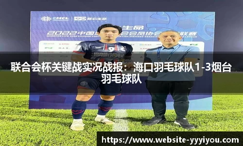 联合会杯关键战实况战报：海口羽毛球队1-3烟台羽毛球队