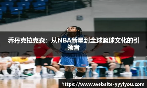 乔丹克拉克森：从NBA新星到全球篮球文化的引领者