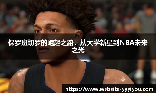 保罗班切罗的崛起之路：从大学新星到NBA未来之光