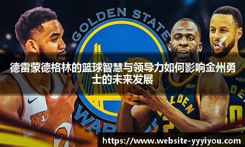 德雷蒙德格林的篮球智慧与领导力如何影响金州勇士的未来发展