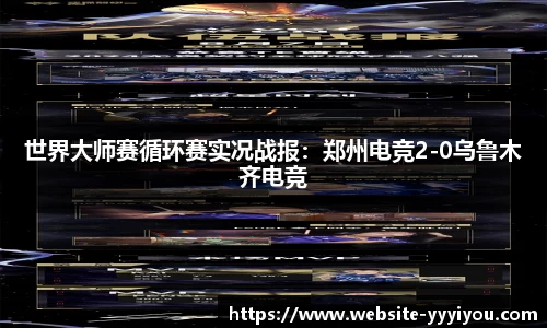世界大师赛循环赛实况战报：郑州电竞2-0乌鲁木齐电竞